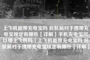 上飞机能带充电宝吗 民航局对于携带充电宝规定有哪些【详解】手机充电宝可以带上飞机吗「上飞机能带充电宝吗 民航局对于携带充电宝规定有哪些【详解】」