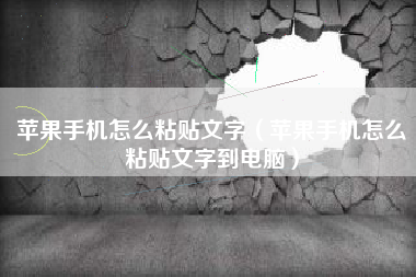 苹果手机怎么粘贴文字（苹果手机怎么粘贴文字到电脑）