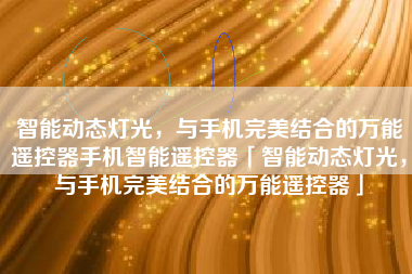 智能动态灯光，与手机完美结合的万能遥控器手机智能遥控器「智能动态灯光，与手机完美结合的万能遥控器」