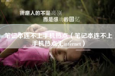 笔记本连不上手机热点（笔记本连不上手机热点无internet）