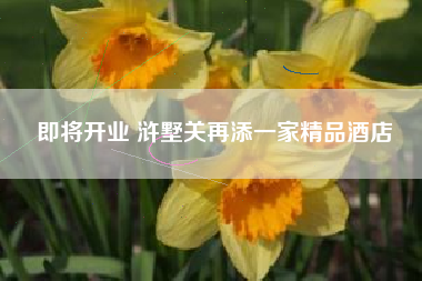 即将开业 浒墅关再添一家精品酒店